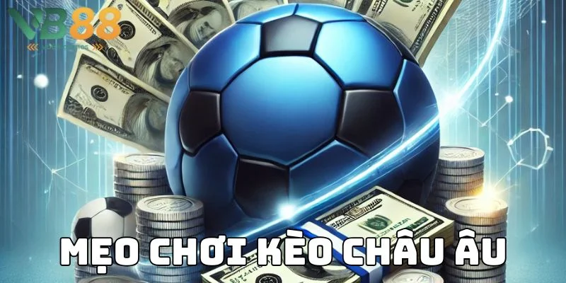 Bí quyết chinh phục kèo châu Âu của cao thủ