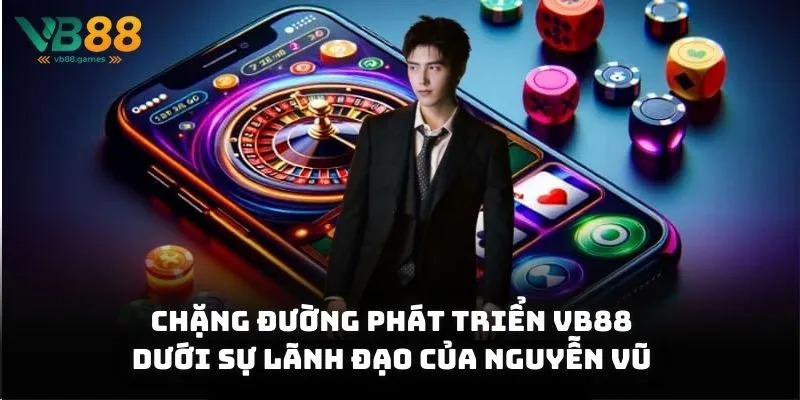 Chặng đường phát triển VB88 dưới sự lãnh đạo của Nguyễn Vũ