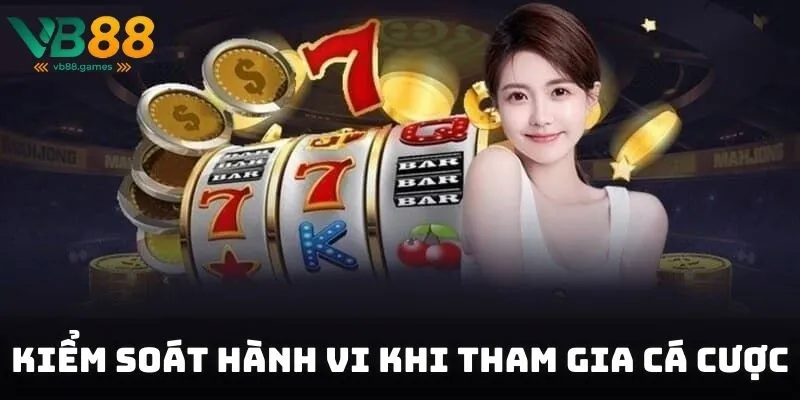 Chơi có trách nhiệm kiểm soát hành vi khi tham gia cá cược