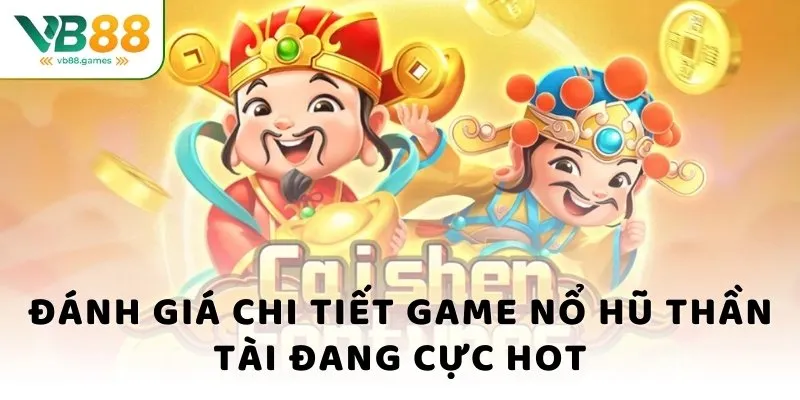 Đánh giá chi tiết game nổ hũ thần tài đang cực hot
