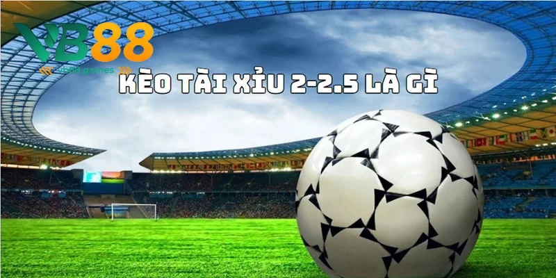 kèo tài xỉu 2-2-5 là gì
