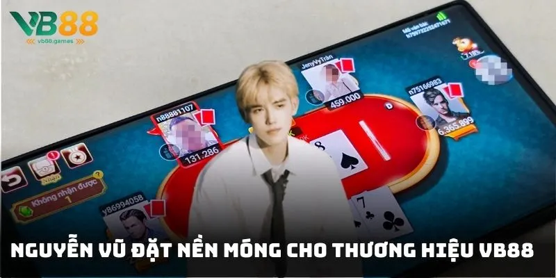 Nguyễn Vũ là người đặt nền móng cho thương hiệu cá cược VB88